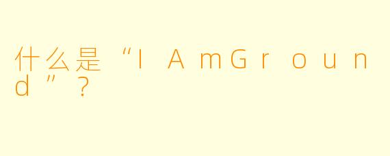 什么是“IAmGround”？