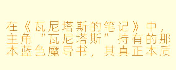在《瓦尼塔斯的笔记》中，主角“瓦尼塔斯”持有的那本蓝色魔导书，其真正本质与力量来源是什么？