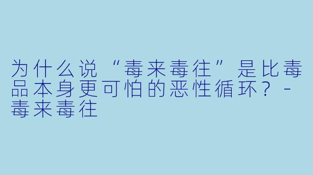 为什么说“毒来毒往”是比毒品本身更可怕的恶性循环?-毒来毒往