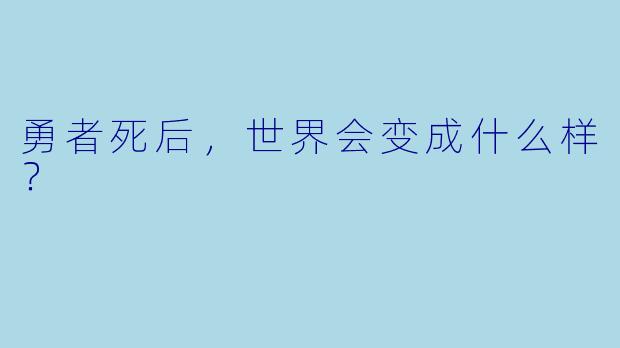 勇者死后，世界会变成什么样？