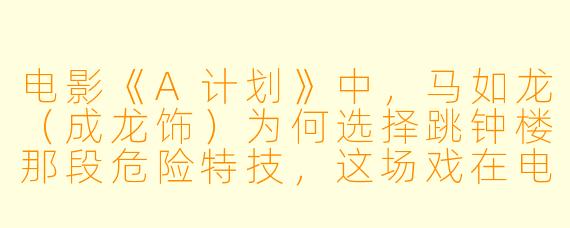 电影《A计划》中,马如龙(成龙饰)为何选择跳钟楼那段危险特技,这场戏在电影中有何特殊意义?