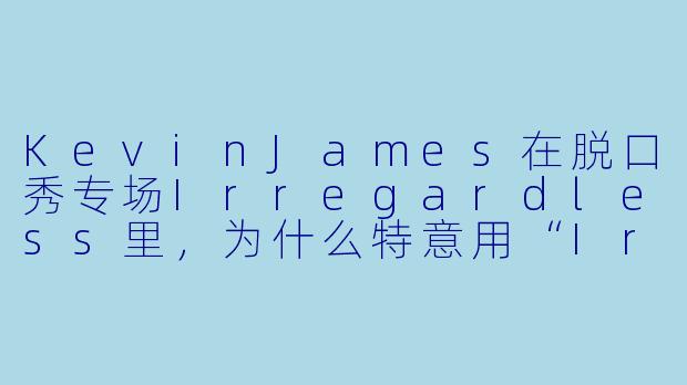 KevinJames在脱口秀专场Irregardless里，为什么特意用“Irregardless”这个非标准词作为标题？