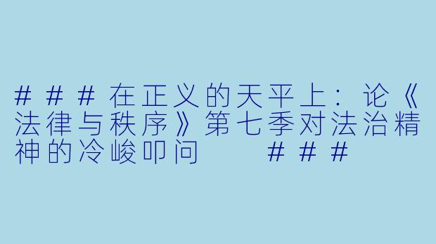 ###在正义的天平上：论《法律与秩序》第七季对法治精神的冷峻叩问

###