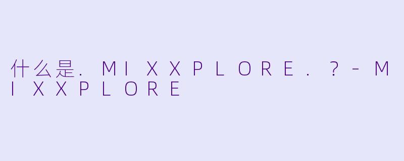 什么是.MIXXPLORE.？