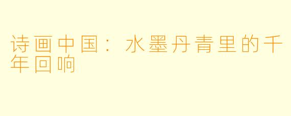 诗画中国:水墨丹青里的千年回响