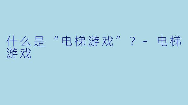 什么是“电梯游戏”？-电梯游戏