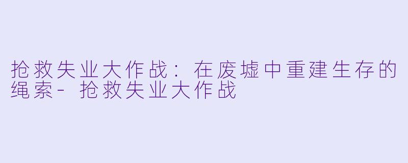 抢救失业大作战：在废墟中重建生存的绳索-抢救失业大作战
