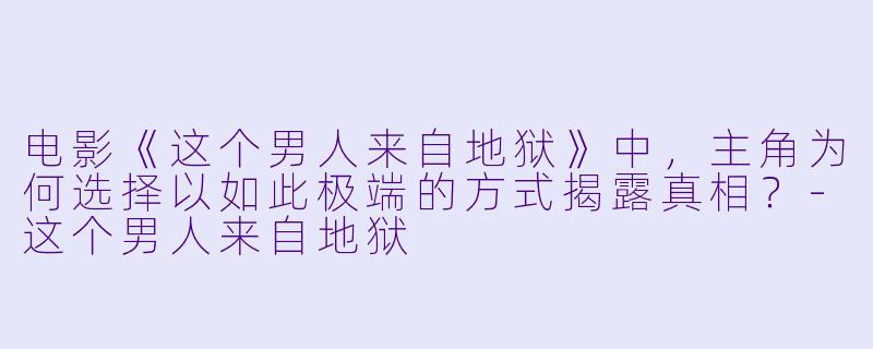 电影《这个男人来自地狱》中，主角为何选择以如此极端的方式揭露真相？-这个男人来自地狱