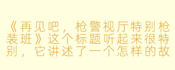 《再见吧，枪警视厅特别枪装班》这个标题听起来很特别，它讲述了一个怎样的故事？