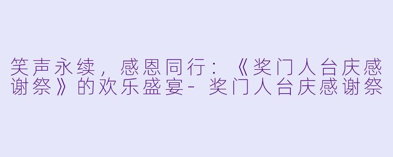 笑声永续，感恩同行：《奖门人台庆感谢祭》的欢乐盛宴-奖门人台庆感谢祭