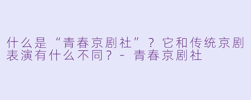 什么是“青春京剧社”？它和传统京剧表演有什么不同？