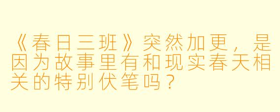 《春日三班》突然加更，是因为故事里有和现实春天相关的特别伏笔吗？