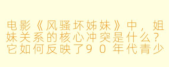 电影《风骚坏姊妹》中，姐妹关系的核心冲突是什么？它如何反映了90年代青少年电影中对女性友谊的复杂刻画？