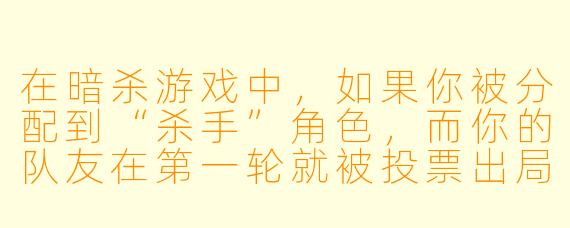 在暗杀游戏中，如果你被分配到“杀手”角色，而你的队友在第一轮就被投票出局，你会如何调整策略，在不暴露自己的情况下继续完成目标？