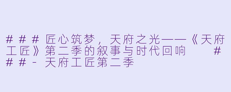 ###匠心筑梦，天府之光——《天府工匠》第二季的叙事与时代回响

###-天府工匠第二季