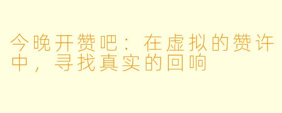 今晚开赞吧：在虚拟的赞许中，寻找真实的回响