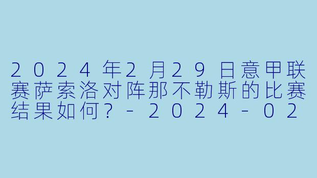 2024年2月29日意甲联赛萨索洛对阵那不勒斯的比赛结果如何？-2024-02-29 意甲联赛 萨索洛 VS 那不勒斯