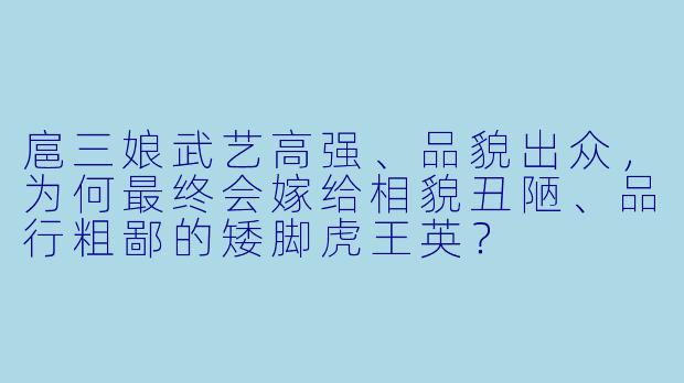 扈三娘武艺高强、品貌出众，为何最终会嫁给相貌丑陋、品行粗鄙的矮脚虎王英？