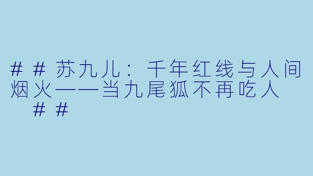##苏九儿：千年红线与人间烟火——当九尾狐不再吃人

##