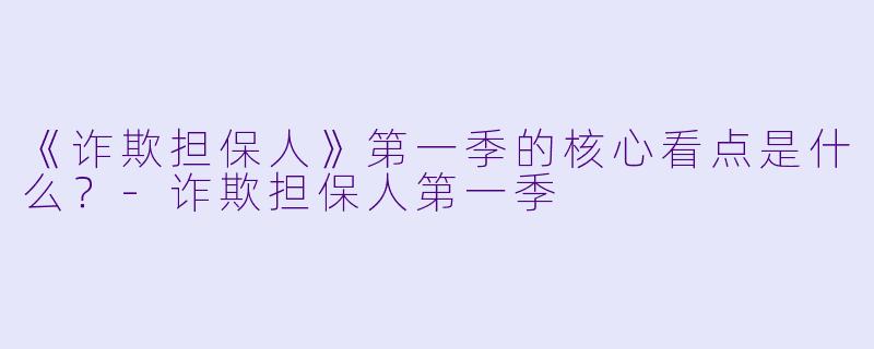 《诈欺担保人》第一季的核心看点是什么？-诈欺担保人第一季