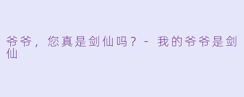 爷爷，您真是剑仙吗？-我的爷爷是剑仙