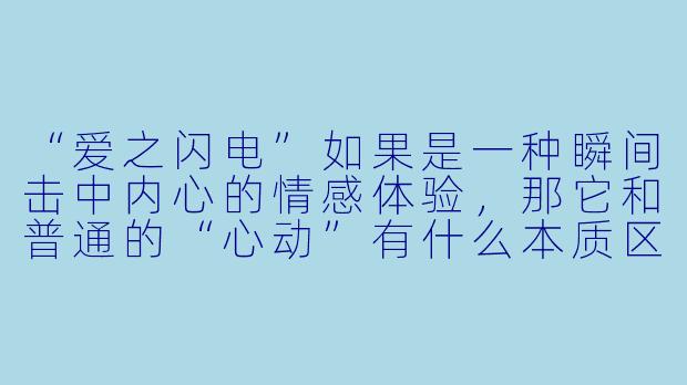 “爱之闪电”如果是一种瞬间击中内心的情感体验，那它和普通的“心动”有什么本质区别？-爱之闪电