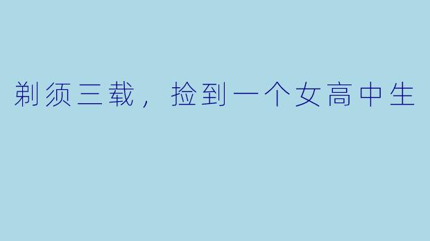剃须三载，捡到一个女高中生