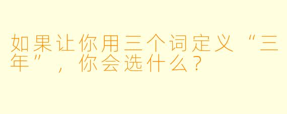如果让你用三个词定义“三年”，你会选什么？