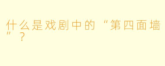 什么是戏剧中的“第四面墙”？