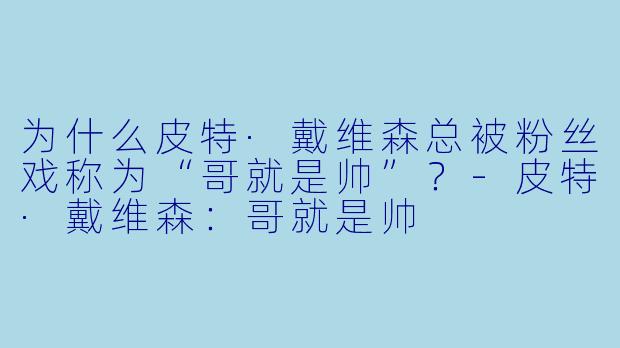 为什么皮特·戴维森总被粉丝戏称为“哥就是帅”？-皮特·戴维森：哥就是帅