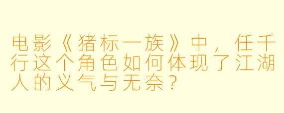 电影《猪标一族》中，任千行这个角色如何体现了江湖人的义气与无奈？