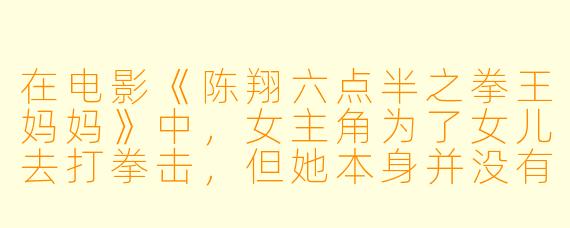在电影《陈翔六点半之拳王妈妈》中，女主角为了女儿去打拳击，但她本身并没有任何格斗基础。你觉得她最终能站上擂台并坚持下来的最大动力是什么？