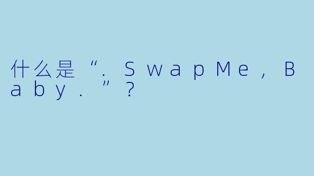 什么是“.SwapMe,Baby.”？