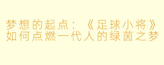 梦想的起点：《足球小将》如何点燃一代人的绿茵之梦