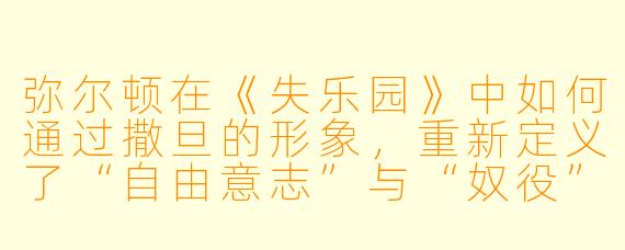 弥尔顿在《失乐园》中如何通过撒旦的形象，重新定义了“自由意志”与“奴役”之间的关系？