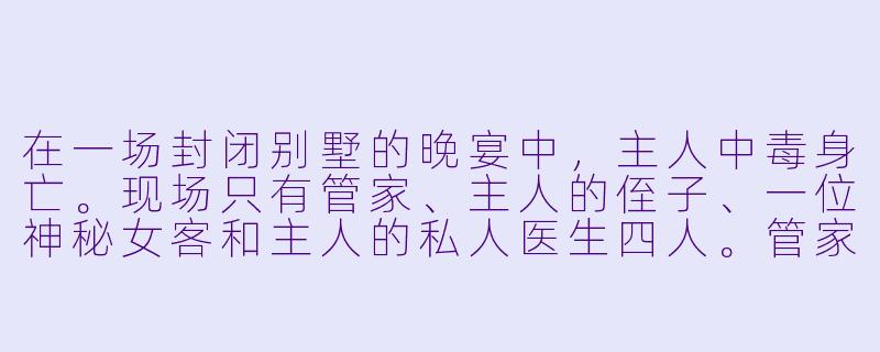 在一场封闭别墅的晚宴中，主人中毒身亡。现场只有管家、主人的侄子、一位神秘女客和主人的私人医生四人。管家声称整晚在厨房准备甜点，侄子说自己在书房看书，女客表示一直在阳台透气，医生则说在客房整理药箱。但警方发现，书房的书整齐如新毫无翻阅痕迹，阳台的烟灰缸里却有多个新鲜烟头（女客不吸烟），厨房的甜点半成品已变质发酸，而医生的药箱里少了一瓶本应存在的解毒剂。请问，谁最可能是凶手？