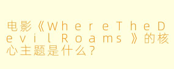 电影《WhereTheDevilRoams》的核心主题是什么？