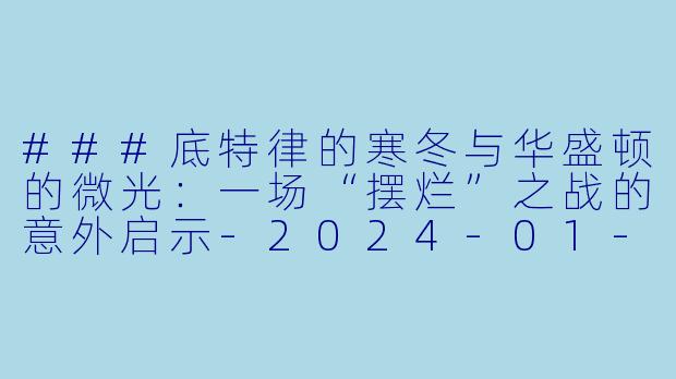 ###底特律的寒冬与华盛顿的微光：一场“摆烂”之战的意外启示-2024-01-16 NBA常规赛 奇才 VS 活塞