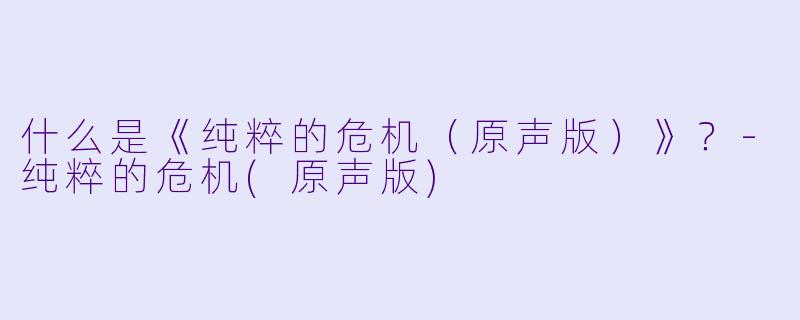 什么是《纯粹的危机（原声版）》？-纯粹的危机(原声版)