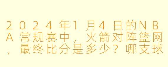 2024年1月4日的NBA常规赛中，火箭对阵篮网，最终比分是多少？哪支球队获胜？