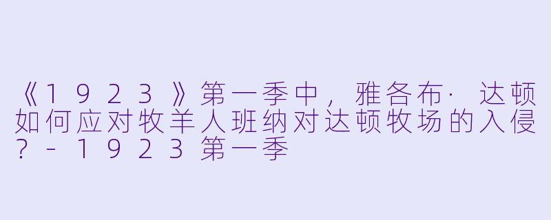 《1923》第一季中，雅各布·达顿如何应对牧羊人班纳对达顿牧场的入侵？