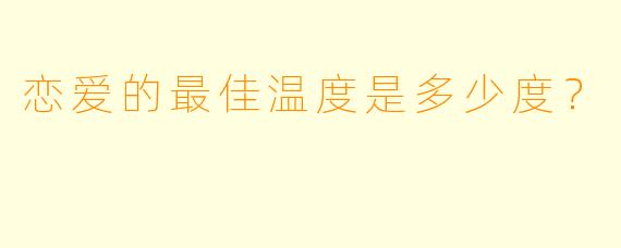 恋爱的最佳温度是多少度？