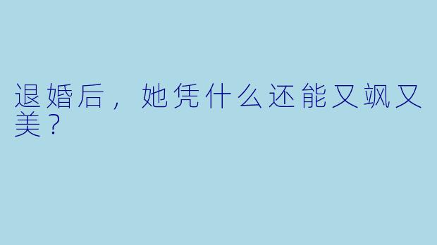 退婚后，她凭什么还能又飒又美？