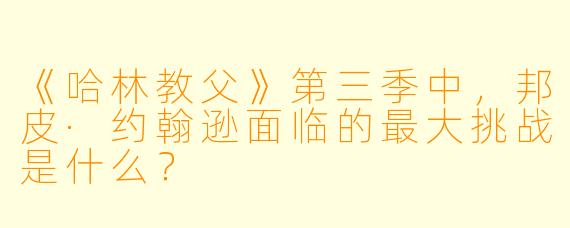 《哈林教父》第三季中，邦皮·约翰逊面临的最大挑战是什么？