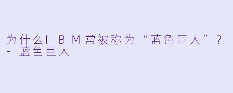 为什么IBM常被称为“蓝色巨人”？-蓝色巨人