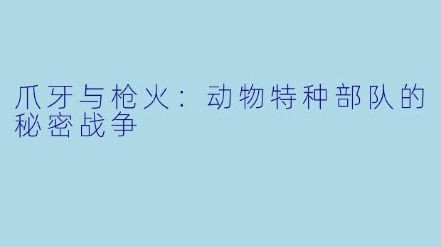 爪牙与枪火：动物特种部队的秘密战争