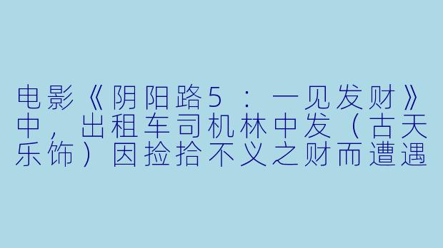 电影《阴阳路5：一见发财》中，出租车司机林中发（古天乐饰）因捡拾不义之财而遭遇恐怖事件，这一核心情节反映了怎样的民间禁忌和警示寓意？