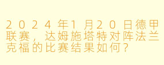 2024年1月20日德甲联赛，达姆施塔特对阵法兰克福的比赛结果如何？