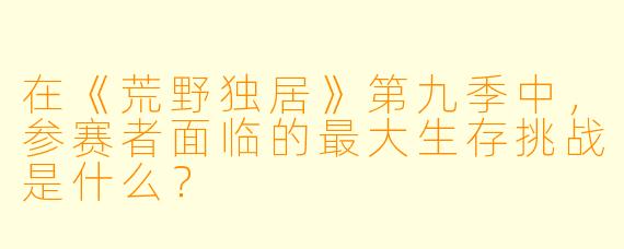 在《荒野独居》第九季中，参赛者面临的最大生存挑战是什么？