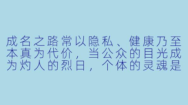 成名之路常以隐私、健康乃至本真为代价，当公众的目光成为灼人的烈日，个体的灵魂是否已在喧嚣中悄然标价出售？